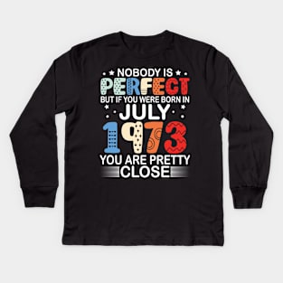 Nobody Is Perfect But If You Were Born In July 1973 You Are Pretty Close Happy Birthday 47 Years Old Kids Long Sleeve T-Shirt